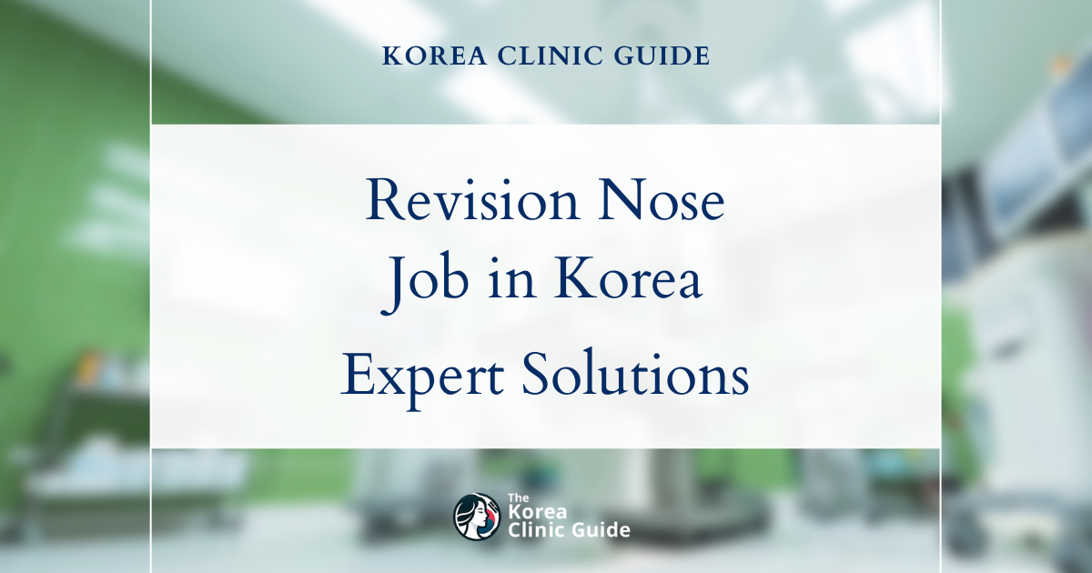 Revision Nose Job Solutions in Korea Expert Revision Rhinoplasty